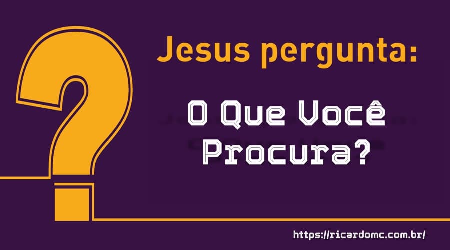 A Pergunta de Jesus é O Que Você Procura?